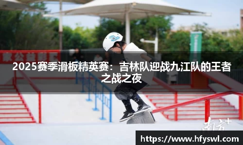 2025赛季滑板精英赛：吉林队迎战九江队的王者之战之夜