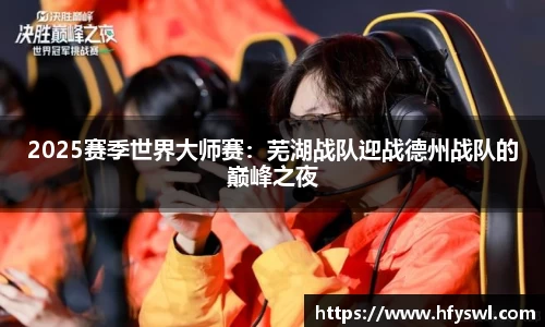 2025赛季世界大师赛：芜湖战队迎战德州战队的巅峰之夜