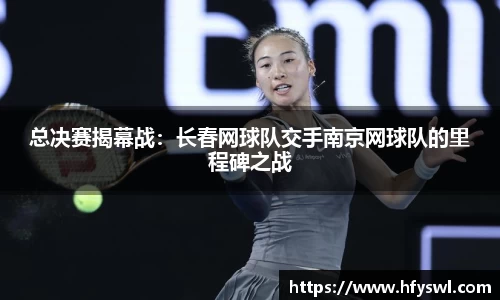 总决赛揭幕战：长春网球队交手南京网球队的里程碑之战