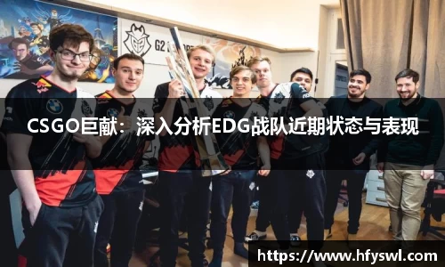 CSGO巨献：深入分析EDG战队近期状态与表现