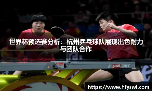 世界杯预选赛分析：杭州乒乓球队展现出色耐力与团队合作