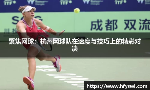 聚焦网球：杭州网球队在速度与技巧上的精彩对决