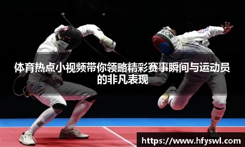 体育热点小视频带你领略精彩赛事瞬间与运动员的非凡表现