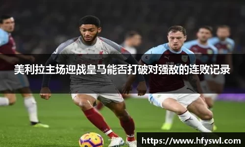 美利拉主场迎战皇马能否打破对强敌的连败记录