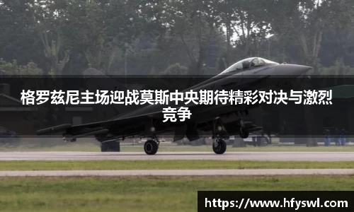 格罗兹尼主场迎战莫斯中央期待精彩对决与激烈竞争