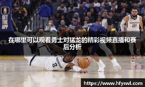在哪里可以观看勇士对猛龙的精彩视频直播和赛后分析
